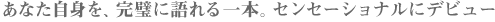 あなた自身を完璧に語れる一本。